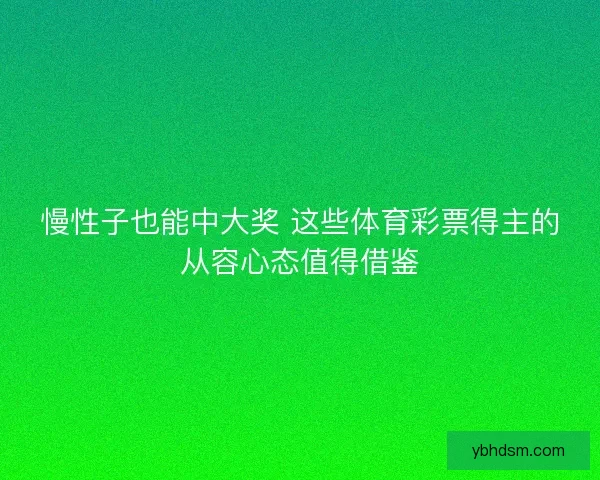 慢性子也能中大奖 这些体育彩票得主的从容心态值得借鉴