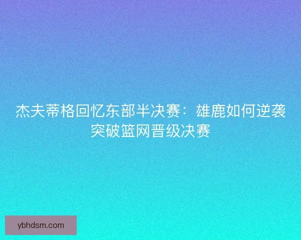 杰夫蒂格回忆东部半决赛：雄鹿如何逆袭突破篮网晋级决赛