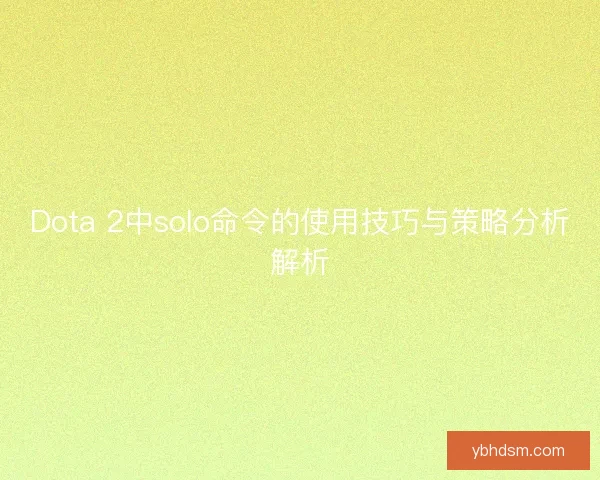 Dota 2中solo命令的使用技巧与策略分析解析